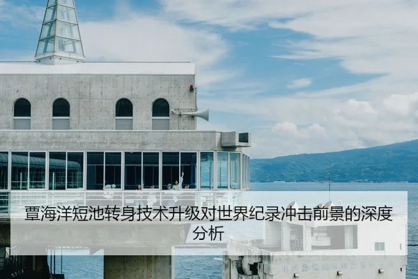 覃海洋短池转身技术升级对世界纪录冲击前景的深度分析